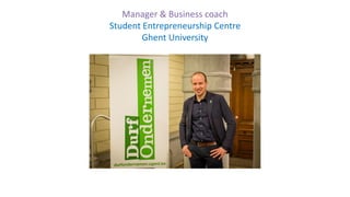 Steve Stevens
steve.stevens@ugent.be
@SteveStevensUG
Manager & Business coach
Student Entrepreneurship Centre
Ghent University
 