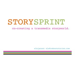 STORYSPRINT!
co-creating a transmedia storyworld. !




            @elejansen !ele@rebootstories.com!
 