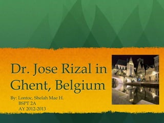 Dr. Jose Rizal in
Ghent, Belgium
By: Lontoc, Shelah Mae H.
BSPT 2A
AY 2012-2013
 