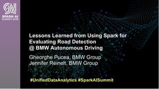 Gheorghe Pucea, BMW Group
Jennifer Reinelt, BMW Group
Lessons Learned from Using Spark for
Evaluating Road Detection
@ BMW...