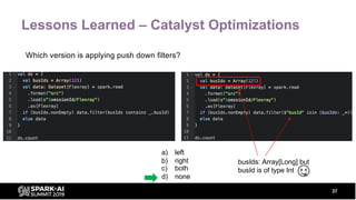 Lessons Learned – Catalyst Optimizations
Which version is applying push down filters?
37
a) left
b) right
c) both
d) none
...