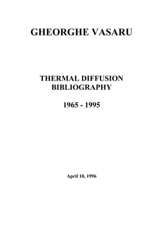 GHEORGHE VASARU

THERMAL DIFFUSION
BIBLIOGRAPHY
1965 - 1995

April 10, 1996

 