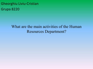 What are the main activities of the Human
Resources Department?
Gheorghiu Liviu-Cristian
Grupa 8220
 