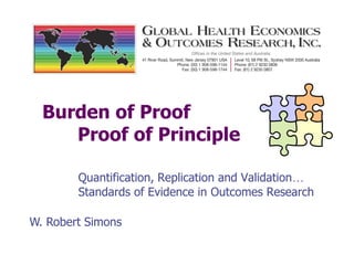 Burden of Proof
Proof of Principle
Quantification, Replication and Validation…
Standards of Evidence in Outcomes Research
W. Robert Simons
 