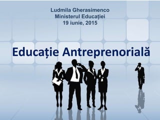Educație Antreprenorială
Ludmila Gherasimenco
Ministerul Educației
19 iunie, 2015
 