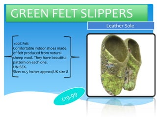 GREEN FELT SLIPPERS
Leather Sole
100% Felt
Comfortable indoor shoes made
of felt produced from natural
sheep wool. They have beautiful
pattern on each one.
UNISEX.
Size: 10.5 inches approx/UK size 8