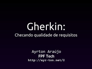 Gherkin:
Checando qualidade de requisitos
FPF Tech
http://ayr-ton.net/@
 