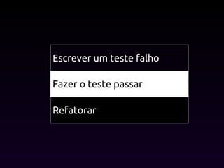 Escrever um teste falho
Fazer o teste passar
Refatorar
 