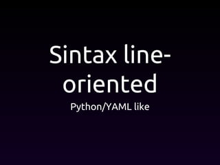 Sintax line-
oriented
Python/YAML like
 