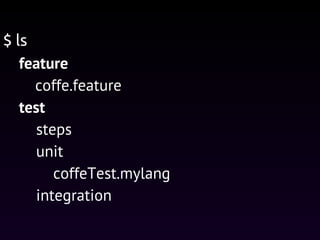 feature
coffe.feature
test
steps
unit
coffeTest.mylang
integration
$ ls
 