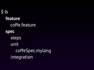 feature
coffe.feature
spec
steps
unit
coffeSpec.mylang
integration
$ ls
 