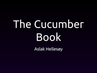 The Cucumber
Book
Aslak Hellesøy
 