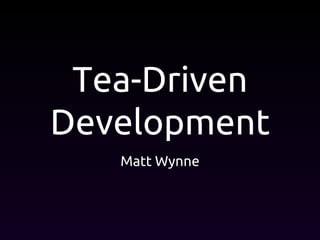 Tea-Driven
Development
Matt Wynne
 