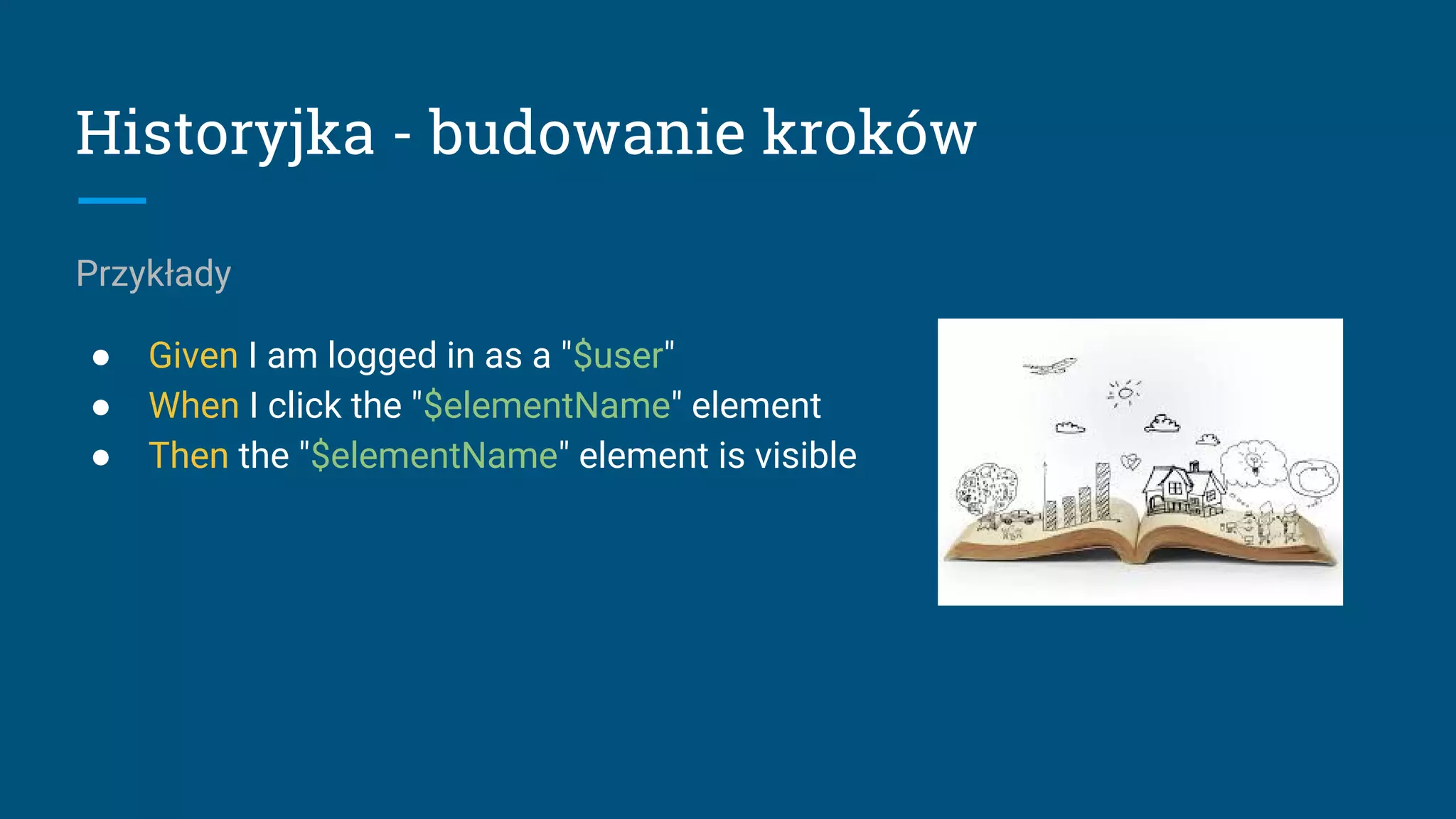 Historyjka - budowanie kroków
Przykłady
● Given I am logged in as a "$user"
● When I click the "$elementName" element
● Then the "$elementName" element is visible
 