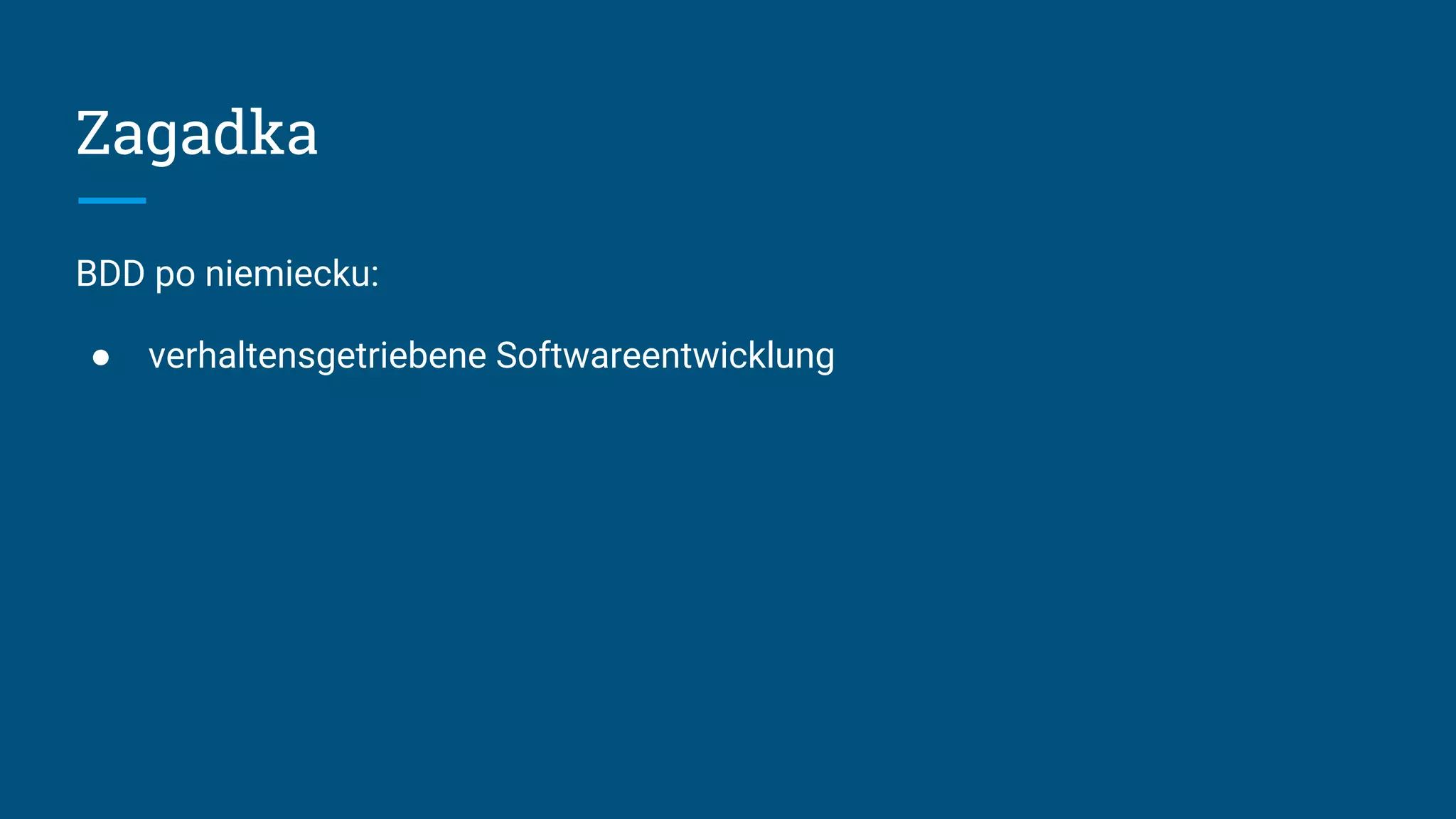 Zagadka
BDD po niemiecku:
● verhaltensgetriebene Softwareentwicklung
 