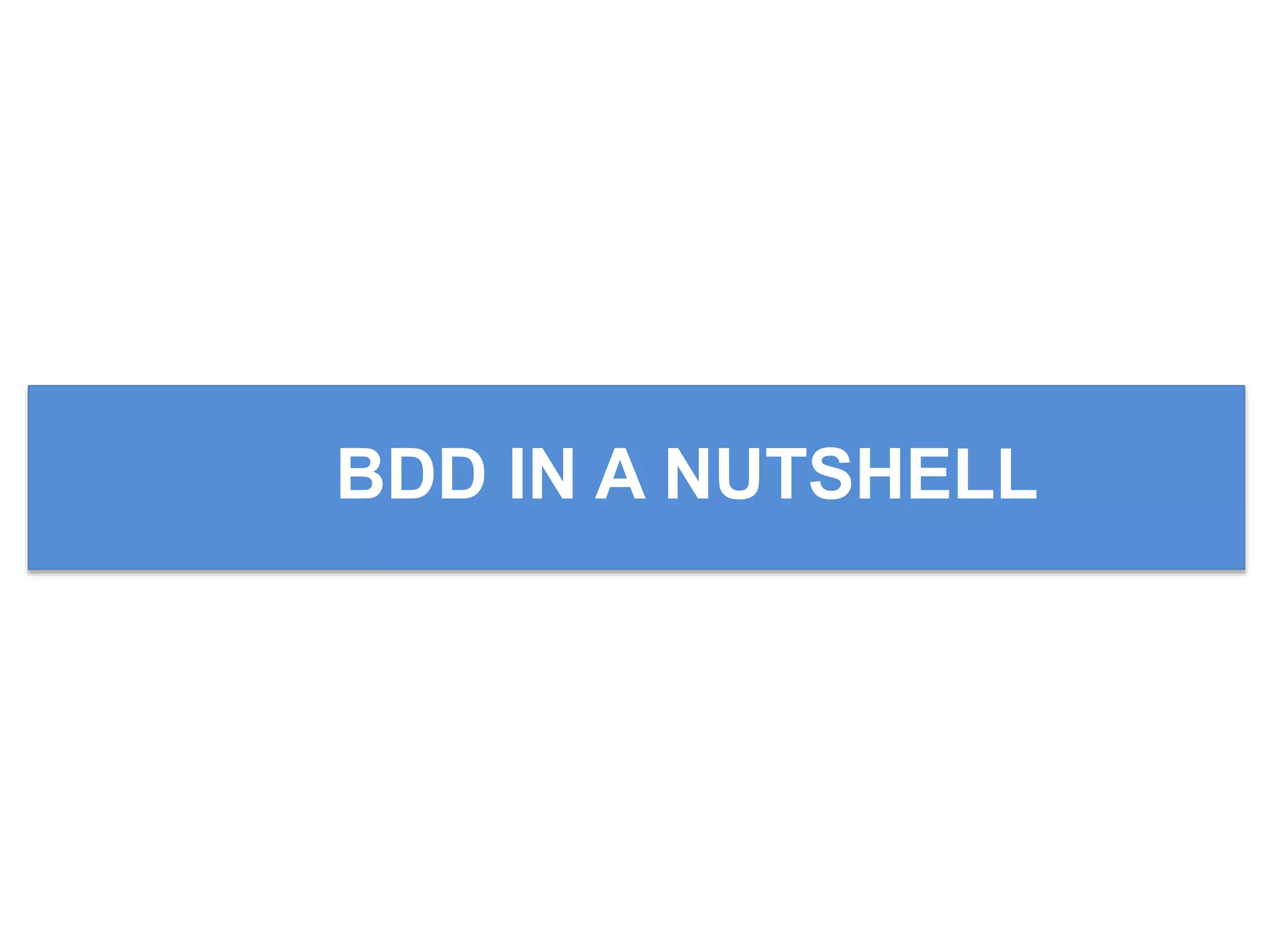 BDD IN A NUTSHELL
 