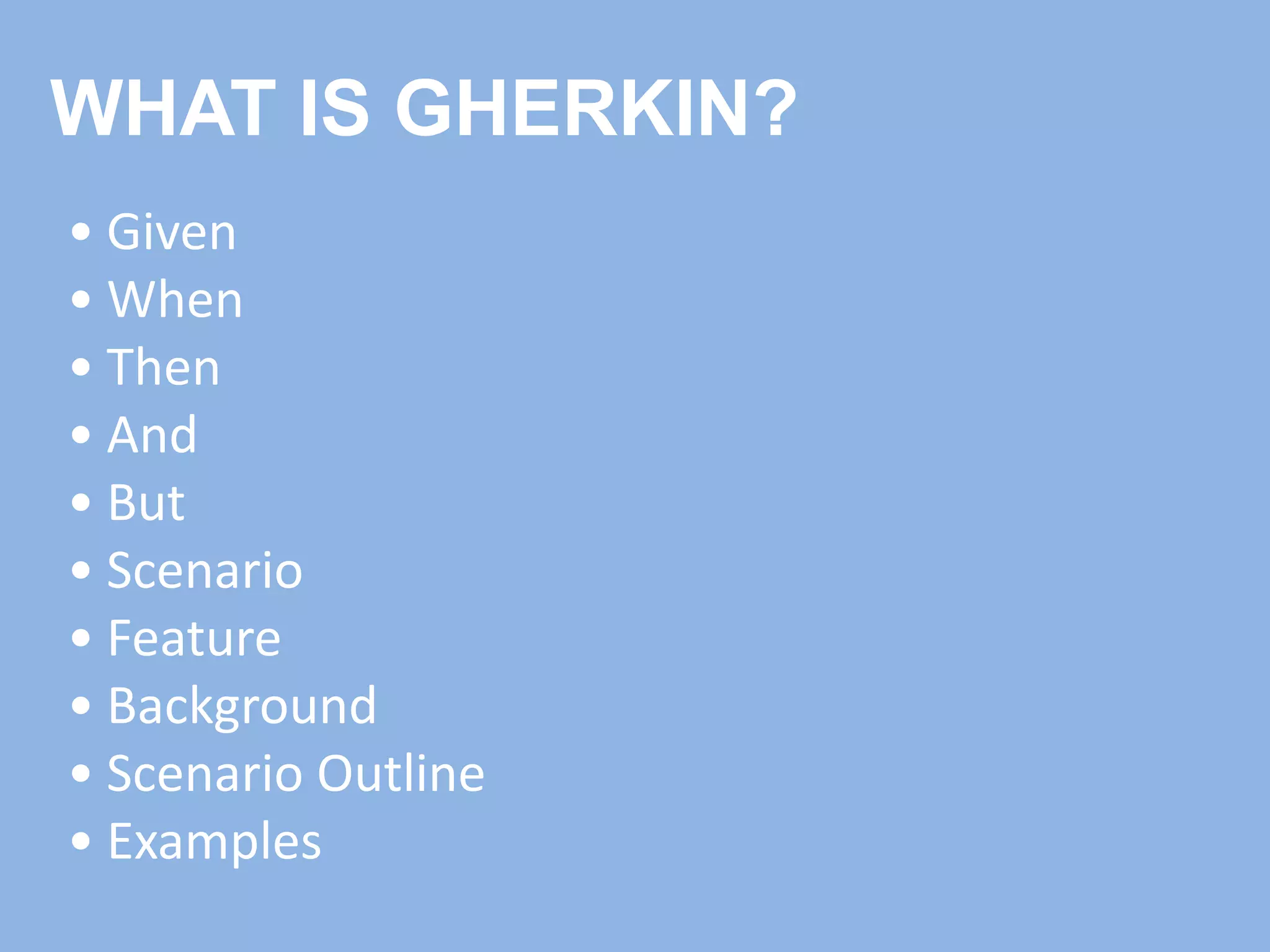 WHAT IS GHERKIN?
• Given
• When
• Then
• And
• But
• Scenario
• Feature
• Background
• Scenario Outline
• Examples
 