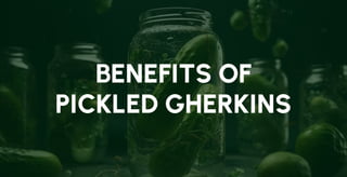 BENEFITS OF
PICKLED GHERKINS
 