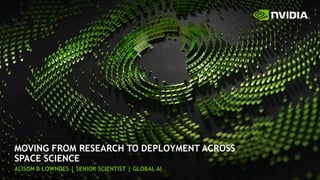 MOVING FROM RESEARCH TO DEPLOYMENT ACROSS
SPACE SCIENCE
ALISON B LOWNDES | SENIOR SCIENTIST | GLOBAL AI
 