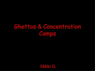 Ghettos & Concentration Camps Nikki D. 