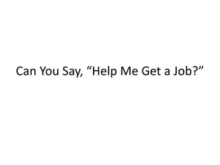 Can You Say, “Help Me Get a Job?”
 
