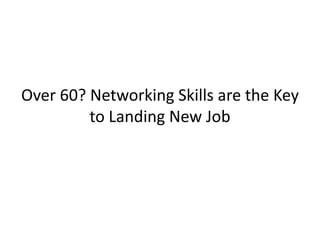 Over 60? Networking Skills are the Key
         to Landing New Job
 