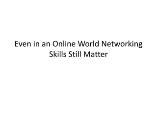 Even in an Online World Networking
          Skills Still Matter
 