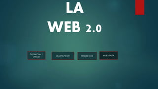 LA
WEB 2.0
DEFINICIÓN Y
ORÍGEN
WEBGRAFÍATIPOS DE WEBCLASIFICACIÓN
 
