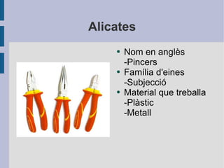 Alicates Nom en anglès -Pincers Família d'eines -Subjecció Material que treballa -Plàstic  -Metall 
