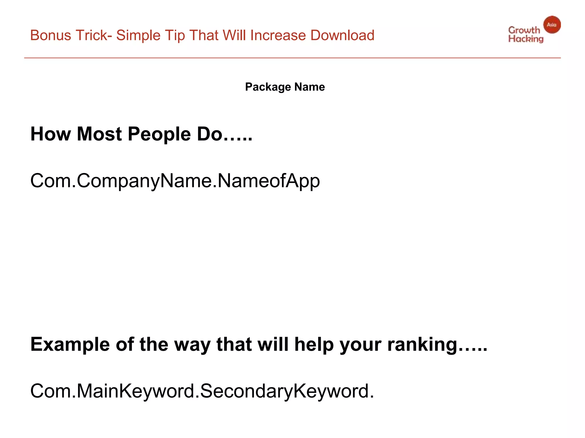 Bonus Trick- Simple Tip That Will Increase Download
Package Name
How Most People Do…..
Com.CompanyName.NameofApp
Example of the way that will help your ranking…..
Com.MainKeyword.SecondaryKeyword.
 