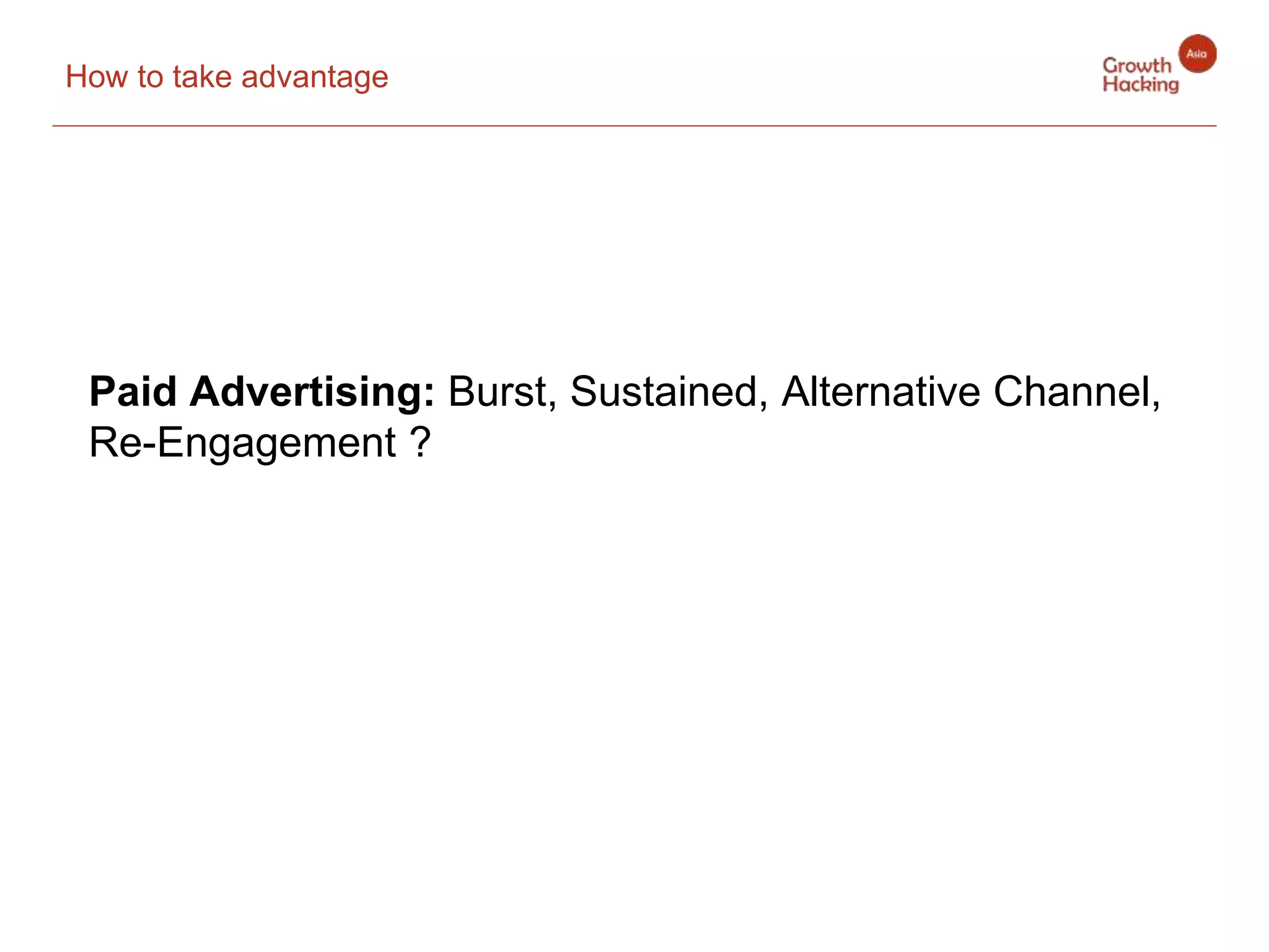 How to take advantage
Paid Advertising: Burst, Sustained, Alternative Channel,
Re-Engagement ?
 