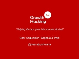 “Helping startups grow into success stories!”
User Acquisition- Organic & Paid
@neerajkushwaha
 