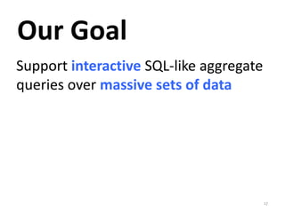 Our Goal 
Support interactive SQL-like aggregate 
queries over massive sets of data 
17 
 
