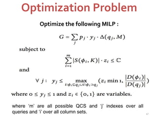 Optimization Problem 
Optimize the following MILP : 
where ‘m’ are all possible QCS and ‘j’ indexes over all 
queries and ‘i’ over all column sets. 47 
 