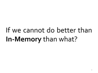 If we cannot do better than 
In-Memory than what? 
5 
 