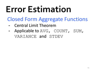 Error Estimation 
Closed Form Aggregate Functions 
- Central Limit Theorem 
- Applicable to AVG, COUNT, SUM, 
VARIANCE and STDEV 
62 
 