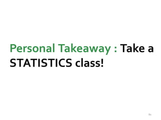 Personal Takeaway : Take a 
STATISTICS class! 
80 
 
