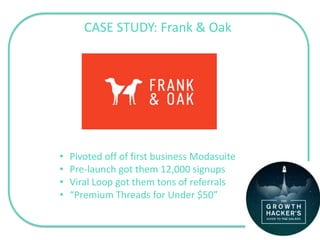 CASE STUDY: Frank & Oak
• Pivoted off of first business Modasuite
• Pre-launch got them 12,000 signups
• Viral Loop got them tons of referrals
• “Premium Threads for Under $50”
 