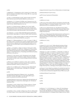 12 LO QUE SABEMOS: REALIDAD, RIESGOS Y RESPUESTA AL CAMBIO CLIMÁTICO
31 Ibid.
32 McMichael T., H. Montgomery, and A. Costello (2012). Health risks,
present and future, from global climate change. BMJ 2012; 344:e1359.
doi: 10.1136/bmj.e1359.
33 Luber, G. and M. McGeehin (2008). Climate change and extreme
heat. American Journal of Preventive Medicine, 35 (5), 429–35.
34 Kalkstein, L. S., S. Greene, D. M. Mills, and J. Samenow (2011). An
evaluation of the progress in reducing heat-related human mortality in
major US cities. Natural Hazards, 56, 113–29.
35 Lane, K., K. Charles-Guzman, K. Wheeler, et al. (2013). Health
effects of coastal storms and flooding in urban areas: A review and
vulnerability assessment. Journal of Environmental and Public Health,
2013, Article ID 913064. http://dx.doi.org/10.1155/2013/913064
36 Landesman, L. Y. (2005). Public Health Management of Disasters.
Second Edition. Washington, DC: American Public Health Association.
37 Kinney, P. L. (2008). Climate change, air quality, and human health.
American Journal of Preventive Medicine, 35, 459–67.
38 Tagaris, E., K. Manomaiphiboon, K. J. Liao, L. R. Leung, J. H. Woo, S.
He, P. Amar, and A. G. Russell (2007). Impacts of global climate change
and emissions on regional ozone and fine particulate matter concen-
trations over the United States. Journal of Geophysical Research, 112
(33), D14312.
39 Ziska, L., K. Knowlton, C. Rogers, D. Dalan, N. Tierney, M. A. Elder,
W. Filley, J. Shropshire, L.B. Ford, and C. Hedberg (2011). Recent warm-
ing by latitude associated with increased length of ragweed pollen
season in central North America. Proceedings of the National Academy
of Sciences, 108, 4248–51.
40 Ariano, R., G. W. Canonica, and G. Passalacqua (2010). Possible
role of climate changes in variations in pollen seasons and allergic
sensitizations during 27 years. Annals of Allergy, Asthma & Immunolo-
gy, 104, 215–22.
41 Altizer S., R. S. Ostfeld, P. T. Johnson, S. Kutz, and C. D. Harvell
(2013). Climate change and infectious diseases: From evidence to a
predictive framework. Science, 341 (6145), 514–19.
42 Karl, T. R., G. A. Meehl, and T. C. Peterson (2009). Global Climate
Change Impacts in the United States. Cambridge, UK: Cambridge
University Press.
43 Ibid.
44 United States Department of Defense (2011). 2014 Quadren-
nial Defense Review. Washington, DC. http://www.defense.gov/
pubs/2014_Quadrennial_Defense_Review.pdf
45 National Research Council (2011). National Security Implications of
Climate Change for U.S. Naval Forces. Washington, DC: The National
Academies Press.
46 Goodman, S. and G. Sullivan (2013). Climate change as a “threat
multiplier.” Politico. http://www.politico.com/story/2013/02/cli-
mate-change-is-threat-multiplier-87338.html
47 Castellaw, Lt. Gen. J., R. Adm. D. Titley (2014). The U.S. military leads
on climate change. The Hill. http://thehill.com/blogs/congress-blog/
energy-environment/200412-the-us-military-leads-on-climatechange
48 National Research Council (2013).
49 IPCC (2013). Summary for Policymakers.
50 Ibid.
51 Melillo et al. (2013).
52 IPCC (2012). IPCC Guidance Note for Lead Authors of the IPCC Fifth
Assessment Report on Consistent Treatment of Uncertainties. “Likely”
defined by the IPCC as a probability of 66%–100%.
53 IPCC (2013). Climate Change 2013: The Physical Science Basis.
Contribution of Working Group I to the Fifth Assessment Report of the
Intergovernmental Panel on Climate Change. Cambridge, UK: Cam-
bridge University Press.
54 IPCC (2012). Managing the Risk of Extreme Events and Disasters to
Advance Climate Change Adaptation: Special Report of the Inter-
governmental Panel on Climate Change. Cambridge, UK: Cambridge
University Press.
55 Melillo et al. (2013).
56 Ibid.
57 Strauss, B. H. et al. (2012). Tidally adjusted estimates of topo-
graphic vulnerability to sea level rise and flooding for the contig-
uous United States. Environmental Research Letters, 7, 014033.
doi:10.1088/1748-9326/7/1/014033.
58 Stocker, T. F., D. Qin, G.-K. Plattner, L. V. Alexander, S. K. Allen, N.
L. Bindoff, F.-M. Bréon, J. A. Church, U. Cubasch, S. Emori, P. Forster,
P. Friedlingstein, N. Gillett, J. M. Gregory, D. L. Hartmann, E. Jansen,
B. Kirtman, R. Knutti, K. Krishna Kumar, P. Lemke, J. Marotzke, V.
Masson-Delmotte, G. A. Meehl, I. I. Mokhov, S. Piao, V. Ramaswamy, D.
Randall, M. Rhein, M. Rojas, C. Sabine, D. Shindell, L. D. Talley, D. G.
Vaughan and S.-P. Xie (2013). Technical Summary. In: Climate Change
2013: The Physical Science Basis. Contribution of Working Group I to
the Fifth Assessment Report of the Intergovernmental Panel on Climate
Change [Stocker, T. F., D. Qin, G.-K. Plattner, M. Tignor, S. K. Allen, J.
Boschung, A. Nauels, Y. Xia, V. Bex and P. M. Midgley (eds.)]. Cam-
bridge University Press, Cambridge, United Kingdom and New York, NY.
59 Strauss, B. (2013). Rapid accumulation of committed sea-level rise
from global warming. Proceedings of the National Academy of Scienc-
es. http://assets.climatecentral.org/pdfs/Strauss PNAS-2013-v2.pdf
60 National Research Council (2013).
61 Ibid.
62 Ibid.
63 Ibid.
64 Ibid.
65 Peterson, T. C., D. M. Anderson, S. J. Cohen, M. Cortez-Vázquez,
R. J. Murnane, C. Parmesan, D. Phillips, R. S. Pulwarty, and J. M. R.
Stone (2008). Why Weather and Climate Extremes Matter. In Weather
and Climate Extremes in a Changing Climate. Regions of Focus: North
 