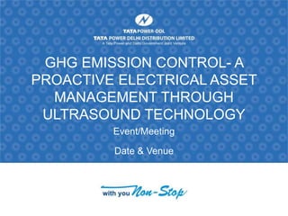 GHG EMISSION CONTROL- A
PROACTIVE ELECTRICAL ASSET
MANAGEMENT THROUGH
ULTRASOUND TECHNOLOGY
Event/Meeting
Date & Venue
 