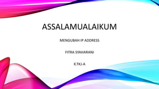 ASSALAMUALAIKUM
MENGUBAH IP ADDRESS
FITRA SYAHARANI
X.TKJ-A
 