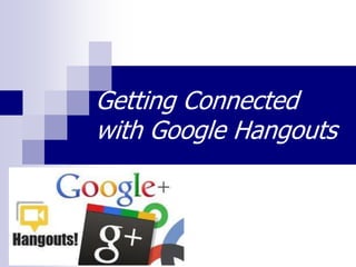 Getting Connected
with Google Hangouts
 