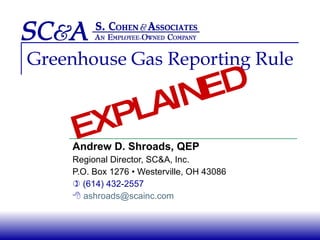 Greenhouse Gas Reporting Rule Andrew D. Shroads, QEP Regional Director, SC&A, Inc. P.O. Box 1276 • Westerville, OH 43086    (614) 432-2557    [email_address] EXPLAINED 