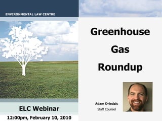 Greenhouse
                                       Gas
                              Roundup


                             Adam Driedzic
    ELC Webinar               Staff Counsel

12:00pm, February 10, 2010
 