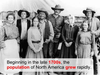 Beginning in the late  1700s , the  population  of North America  grew  rapidly. 