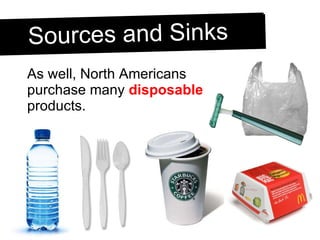 As well, North Americans purchase many  disposable  products. Sources and Sinks 