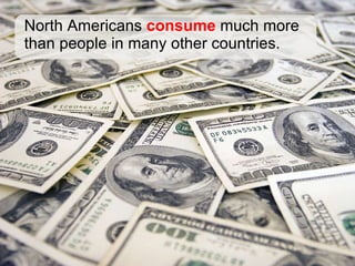 North Americans  consume  much more than people in many other countries. 