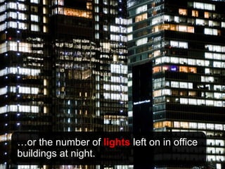 … or the number of  lights  left on in office buildings at night. 
