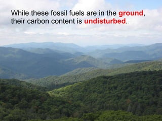 While these fossil fuels are in the  ground , their carbon content is  undisturbed . 