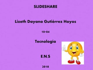 SLIDESHARE
Lizeth Dayana Gutiérrez Hoyos
10-04
Tecnología
E.N.S
2018
 
